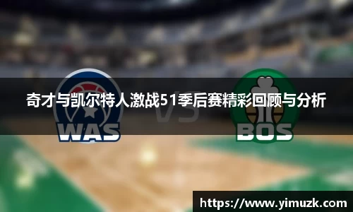 奇才与凯尔特人激战51季后赛精彩回顾与分析