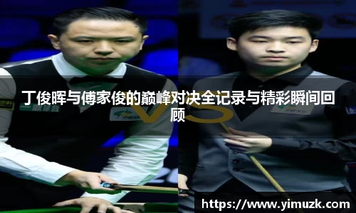 丁俊晖与傅家俊的巅峰对决全记录与精彩瞬间回顾